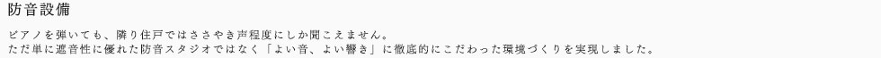 防音設備ピアノを弾いても、隣り住戸ではささやき声程度にしか聞こえません。ただ単に遮音性に優れた防音スタジオではなく「よい音、よい響き」に徹底的にこだわった環境づくりを実現しました。