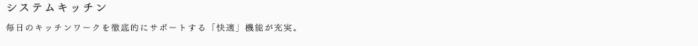 システムキッチン毎日のキッチンワークを徹底的にサポートする「快適」機能が充実。