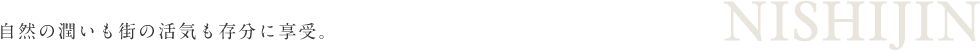 自然の潤いも街の活気も存分に享受。