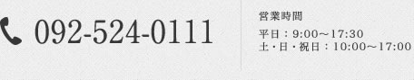 092-524-0111営業時間平日：9:00〜17:30土・日・祝日：10:00〜17:00