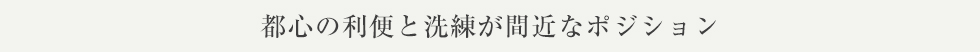 都心の利便と洗練が間近なポジション