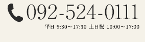 092-524-0111
			平日：9:00〜17:30
			土・日・祝日：10:00〜17:00